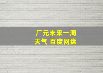 广元未来一周天气 百度网盘